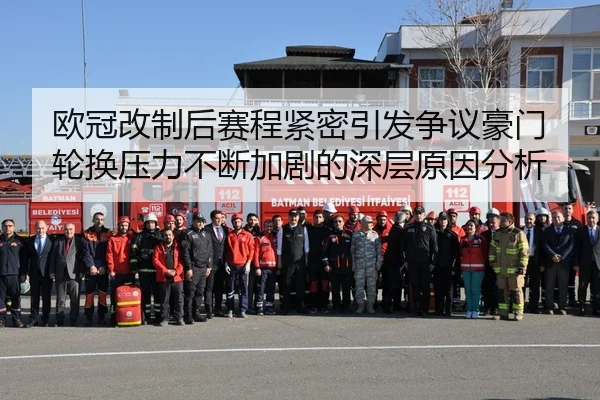 欧冠改制后赛程紧密引发争议豪门轮换压力不断加剧的深层原因分析