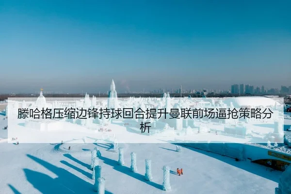 滕哈格压缩边锋持球回合提升曼联前场逼抢策略分析