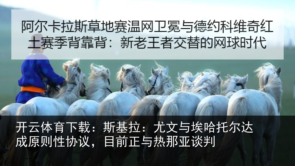开云体育下载:斯基拉:尤文相关情况则性相关情况亚谈判