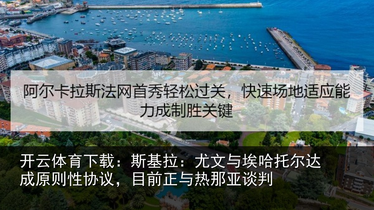 开云体育下载:斯基拉:尤文与埃哈托尔达成原则性协议,目前正与热那亚谈判
