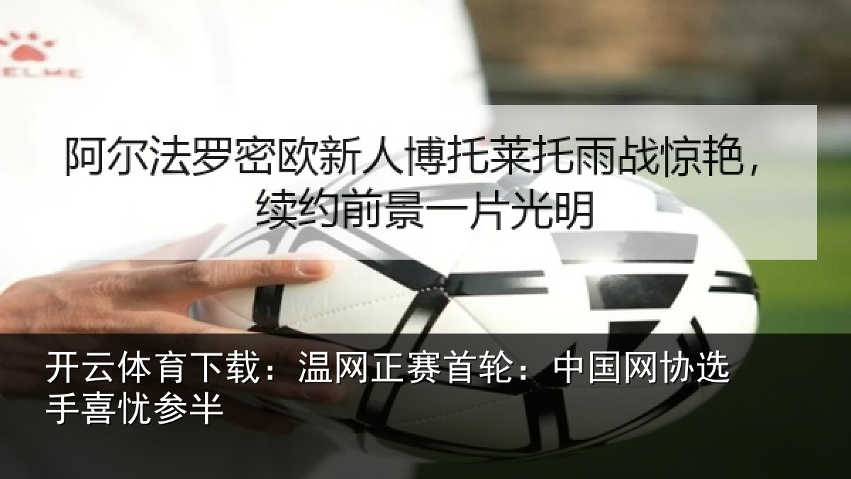 开云体育下载:温网相关情况选手喜忧参半