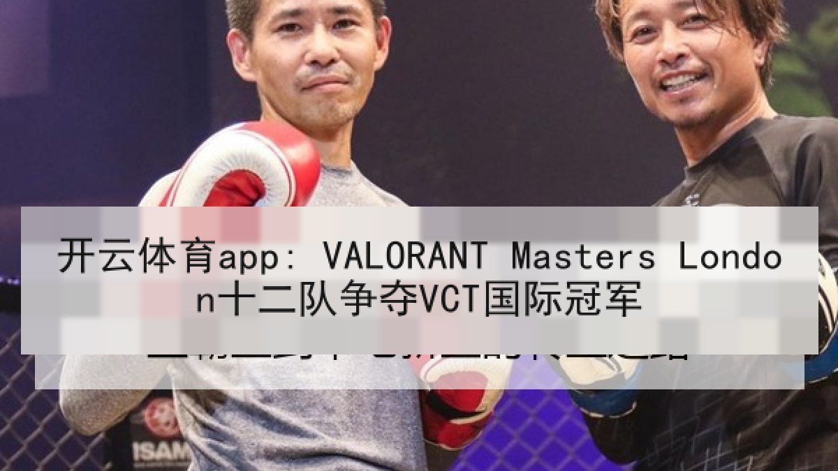 开云体育app: VALORANT Masters London十二队争夺VCT国际冠军