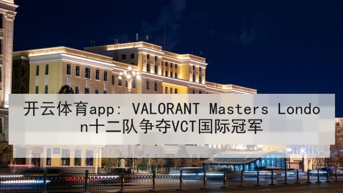 开云体育app: VALORANT Masters London十二队争夺VCT国际冠军