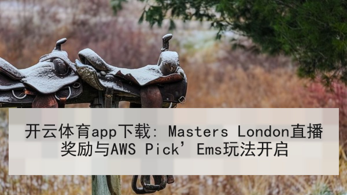 开云体育app下载: Masters London直播奖励与AWS Pick’Ems玩法开启