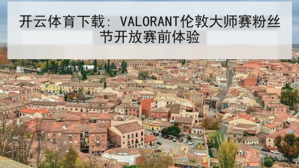 开云体育下载: VALORANT伦敦大师赛粉丝节开放赛前体验