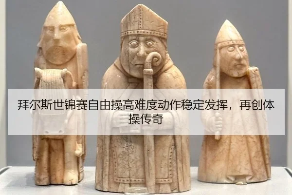 拜尔斯世锦赛自由操高难度动作稳定发挥，再创体操传奇