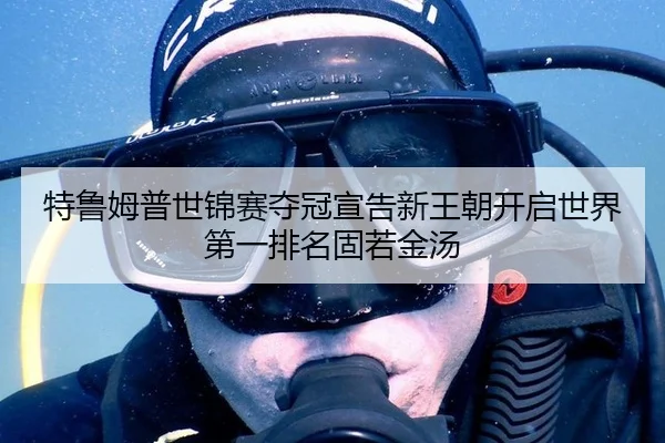 特鲁姆普世锦赛夺冠宣告新王朝开启世界第一排名固若金汤