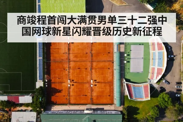 商竣程首闯大满贯男单三十二强中国网球新星闪耀晋级历史新征程