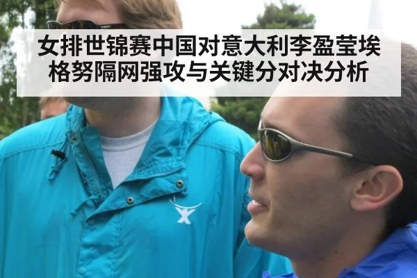 女排世锦赛中国对意大利李盈莹埃格努隔网强攻与关键分对决分析